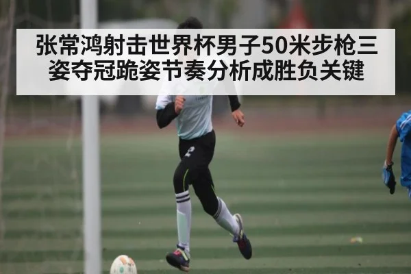 张常鸿射击世界杯男子50米步枪三姿夺冠跪姿节奏分析成胜负关键 | kaiyun